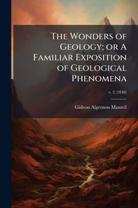 Produktbild: The Wonders of Geology; or A Familiar Exposition of Geological Phenomena