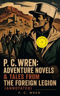 Produktbild: P. C. Wren: Adventure Novels & Tales From the Foreign Legion (Annotated)