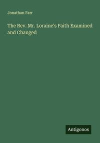 Produktbild: The Rev. Mr. Loraine's Faith Examined and Changed