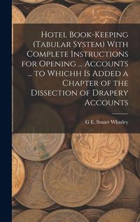 Produktbild: Hotel Book-Keeping (Tabular System) With Complete Instructions for Opening ... Accounts ... to Whichh Is Added a Chapter of the Dissection of Drapery