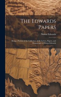 Produktbild: The Edwards Papers: Being a Portion of the Collection of the Letters, Papers, and Manuscripts of Ninian Edwards