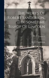 Produktbild: The Works Of Robert Sanderson, D.d., Sometime Bishop Of Lincoln; Volume 5