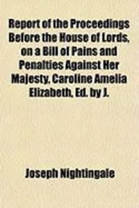 Produktbild: Report of the Proceedings Before the House of Lords, on a Bill of Pains and Penalties Against Her Majesty, Caroline Amelia Elizabeth, Ed. by J.