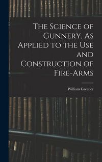 Produktbild: The Science of Gunnery, As Applied to the Use and Construction of Fire-Arms