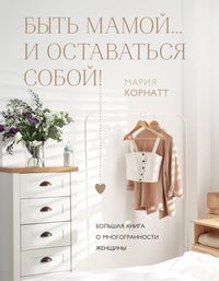 Produktbild: Byt mamoy...i ostavatsya soboy! Bolshaya kniga o mnogogrannosti zhenschiny