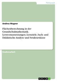 Produktbild: Fl&auml;chenberechnung in der Grundschulmathematik. Lernvoraussetzungen, Lernziele, Sach- und Didaktische Analyse und Strukturskizze