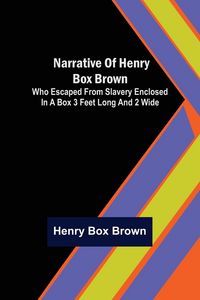 Produktbild: Narrative of Henry Box Brown ; Who Escaped from Slavery Enclosed in a Box 3 Feet Long and 2 Wide