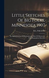 Produktbild: Little Sketches Of Big Folks, Minnesota 1907: An Alphbetical List Of Representative Men Of Minnesota, With Biographical Sketches