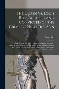 Produktbild: The Queen Vs. Louis Riel, Accused and Convicted of the Crime of High Treason [microform]: Report of Trial at Regina.-Appeal to the Court of Queen's Be