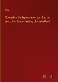 Produktbild: Aktenst&uuml;ck die Expropriation zum Bau der deutschen Bundesfestung Ulm betreffend