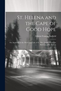 Produktbild: St. Helena and the Cape of Good Hope: Or, Incidents in the Missionary Life of the Rev. James Mcgregor Bertram of St. Helena
