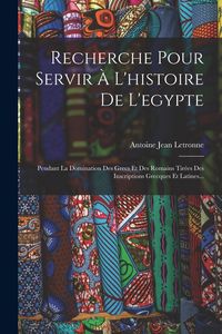 Produktbild: Recherche Pour Servir &Agrave; L'histoire De L'egypte: Pendant La Domination Des Grecs Et Des Romains Tir&eacute;es Des Inscriptions Grecques Et Latines...