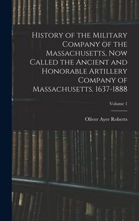 Produktbild: History of the Military Company of the Massachusetts, now Called the Ancient and Honorable Artillery Company of Massachusetts. 1637-1888; Volume 1