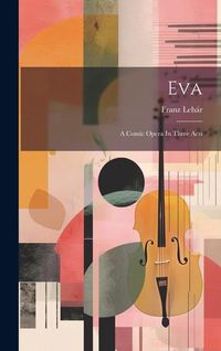 Produktbild: Eva: A Comic Opera In Three Acts
