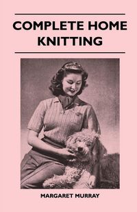 Produktbild: Complete Home Knitting Illustrated - Easy to Understand Instructions for Making Garments for the Family - How to Combine Knitting with Fabric - How to