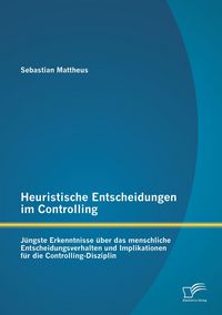 Produktbild: Heuristische Entscheidungen im Controlling: J&uuml;ngste Erkenntnisse &uuml;ber das mensch