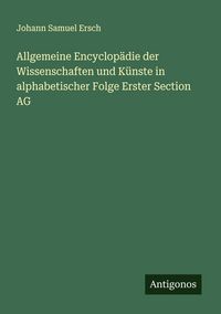 Produktbild: Allgemeine Encyclop&auml;die der Wissenschaften und K&uuml;nste in alphabetischer Folge Erster Section AG