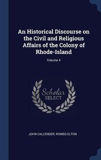 Produktbild: An Historical Discourse on the Civil and Religious Affairs of the Colony of Rhode-Island; Volume 4
