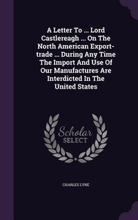 Produktbild: A Letter To ... Lord Castlereagh ... On The North American Export-trade ... During Any Time The Import And Use Of Our Manufactures Are Interdicted In