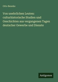 Produktbild: Von unehrlichen Leuten: culturhistorische Studien und Geschichten aus vergangenen Tagen deutscher Gewerbe und Dienste