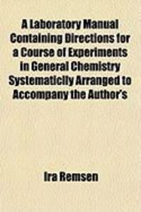 Produktbild: A Laboratory Manual Containing Directions for a Course of Experiments in General Chemistry Systematiclly Arranged to Accompany the Author's