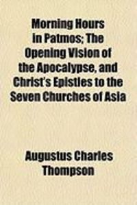 Produktbild: Morning Hours in Patmos; The Opening Vision of the Apocalypsmorning Hours in Patmos; The Opening Vision of the Apocalypse, and Christ's Epistles to th