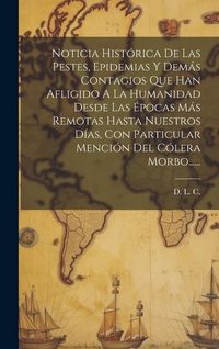 Produktbild: Noticia Hist&oacute;rica De Las Pestes, Epidemias Y Dem&aacute;s Contagios Que Han Afligido A La Humanidad Desde Las &Eacute;pocas M&aacute;s Remotas Hasta Nuestros D&iacute;as, Con Par