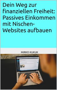 Produktbild: Dein Weg zur finanziellen Freiheit: Passives Einkommen mit Nischen-Websites aufbauen