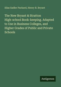 Produktbild: The New Bryant & Stratton High-school Book-keeping. Adapted to Use in Business Colleges, and Higher Grades of Public and Private Schools
