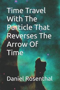 Produktbild: Time Travel With The Particle That Reverses The Arrow Of Time