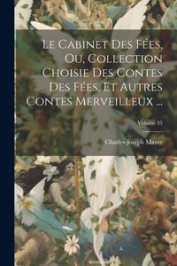 Produktbild: Le Cabinet Des F&eacute;es, Ou, Collection Choisie Des Contes Des F&eacute;es, Et Autres Contes Merveilleux ...; Volume 35