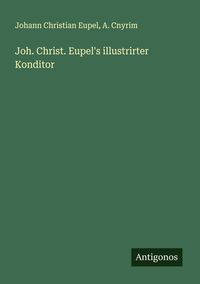 Produktbild: Joh. Christ. Eupel's illustrirter Konditor
