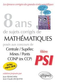 Produktbild: 8 ans de sujets corrig&eacute;s de Math&eacute;matiques pos&eacute;s aux concours Centrale/Sup&eacute;lec, Mines/Ponts et CCINP (ex CCP) - fili&egrave;re PSI - sujets 2018 inclus