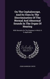 Produktbild: On The Cephaloscope, And Its Uses In The Discrimination Of The Normal And Abnormal Sounds In The Organ Of Hearing: With Remarks On The Diseases In Whi