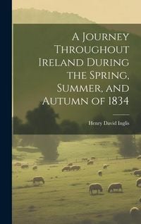 Produktbild: A Journey Throughout Ireland During the Spring, Summer, and Autumn of 1834