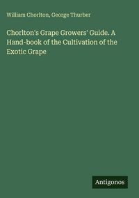 Produktbild: Chorlton's Grape Growers' Guide. A Hand-book of the Cultivation of the Exotic Grape