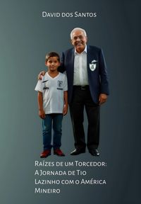 Produktbild: Ra&iacute;zes De Um Torcedor: A Jornada De Tio Lazinho Com O Am&eacute;rica Mineiro
