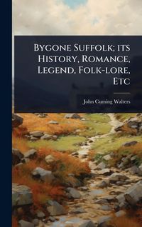 Produktbild: Bygone Suffolk; its History, Romance, Legend, Folk-lore, Etc