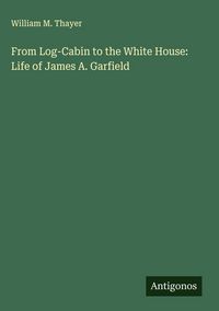 Produktbild: From Log-Cabin to the White House: Life of James A. Garfield