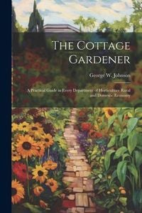 Produktbild: The Cottage Gardener: A Practical Guide in Every Department of Horticulture Rural and Domestic Economy