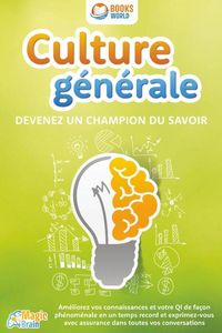 Produktbild: Culture g&eacute;n&eacute;rale - Devenez un champion du savoir: Am&eacute;liorez vos connaissances et votre QI de fa&ccedil;on ph&eacute;nom&eacute;nale en un temps record et exprimez-vous ave