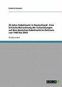 Produktbild: 20 Jahre Kabelmarkt in Deutschland - Eine kritische Betrachtung der Entwicklungen auf dem deutschen Kabelmarkt im Zeitraum von 1983 bis 2003
