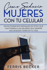Produktbild: C&oacute;mo Seducir Mujeres con tu Celular: Env&iacute;a poderosos mensajes de texto que cautivar&aacute;n a las mujeres que siempre has deseado tener en tu vida