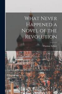 Produktbild: What Never Happened a Novel of the Revolution