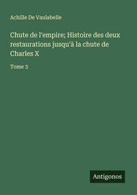 Produktbild: Chute de l'empire; Histoire des deux restaurations jusqu'&agrave; la chute de Charles X