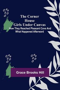 Produktbild: The Corner House Girls Under Canvas; How they reached Pleasant Cove and what happened afterward