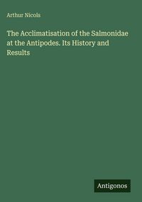 Produktbild: The Acclimatisation of the Salmonidae at the Antipodes. Its History and Results