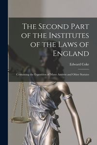 Produktbild: The Second Part of the Institutes of the Laws of England: Containing the Exposition of Many Ancient and Other Statutes