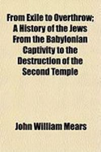 Produktbild: From Exile to Overthrow; A History of the Jews from the Babylonian Captivity to the Destruction of the Second Temple