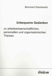Produktbild: Unbequeme Gedanken zu arbeitswissenschaftlichen, personellen und organisatorischen Themen
